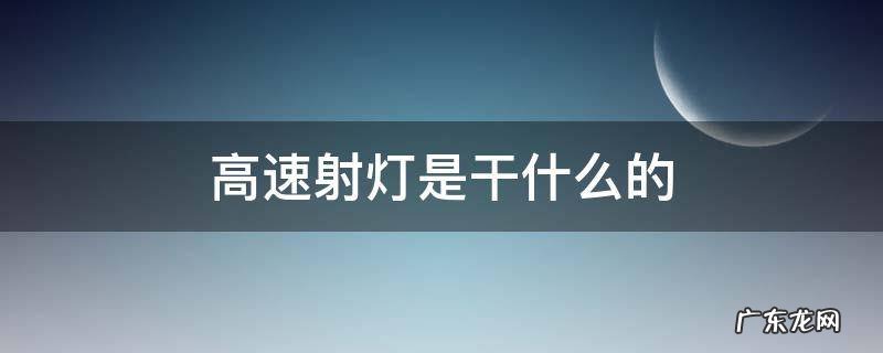 高速上的镭射灯是干嘛的 高速射灯是干什么的