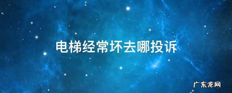 电梯经常坏去哪投诉 小区电梯经常坏上哪里投诉