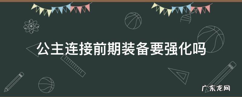 公主连接前期装备要强化吗 公主连接升级装备