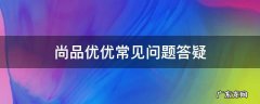 尚品优优常见问题答疑 尚品优购是做什么的