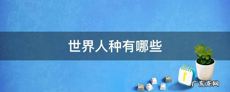 世界人种有几种 世界人种有哪些