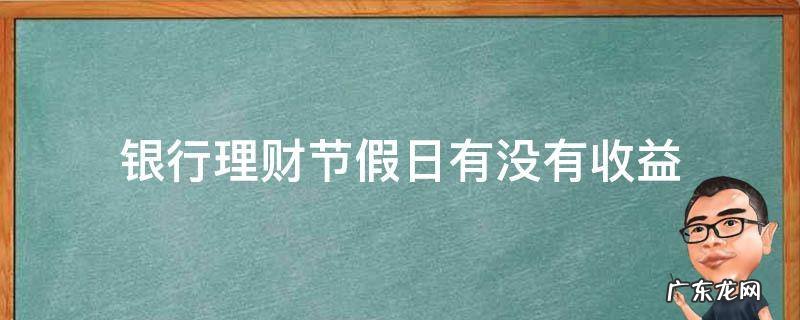 银行理财春节期间有收益吗 银行理财节假日有没有收益
