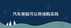 汽车保险能异地购买吗 汽车保险可以异地购买吗