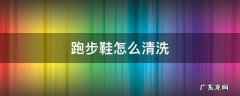 跑步鞋怎么清洗 跑步鞋怎么清洗才干净