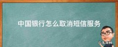 中国银行怎么取消短信服务 中国银行怎么取消短信服务通知