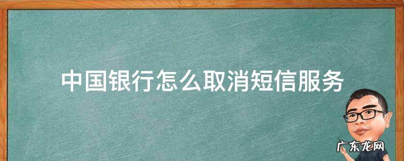 中国银行怎么取消短信服务 中国银行怎么取消短信服务通知