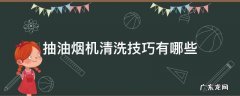清洗抽油烟机最好的方法是什么 抽油烟机清洗技巧有哪些