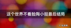 这个世界不看脸陶小挺最后结局 这个世界不看脸陶小挺诈骗第几集