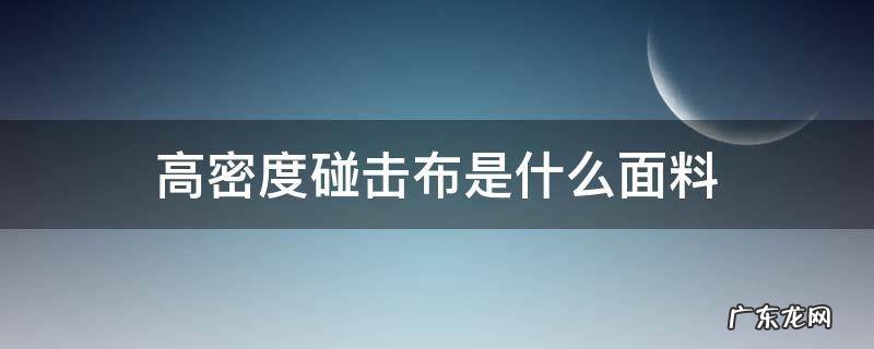 高密度碰击布是什么面料 高密度碰击布防水吗