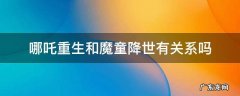 哪吒重生跟魔童降世有关系吗 哪吒重生和魔童降世有关系吗