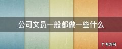 公司文员一般都做一些什么 公司里做文员都做哪些做内容