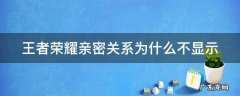 王者荣耀亲密关系为什么不显示 王者荣耀亲密关系为什么不显示亲密关系
