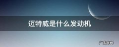 迈特威是什么发动机 迈特威是什么车型