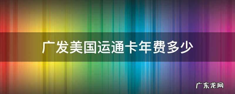 广发美国运通卡年费多少 广发美国运通生活+卡年费是多少