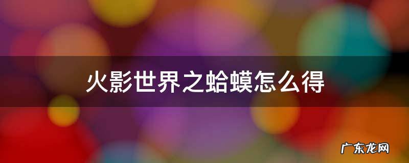 火影忍者卷轴蛤蟆 火影世界之蛤蟆怎么得