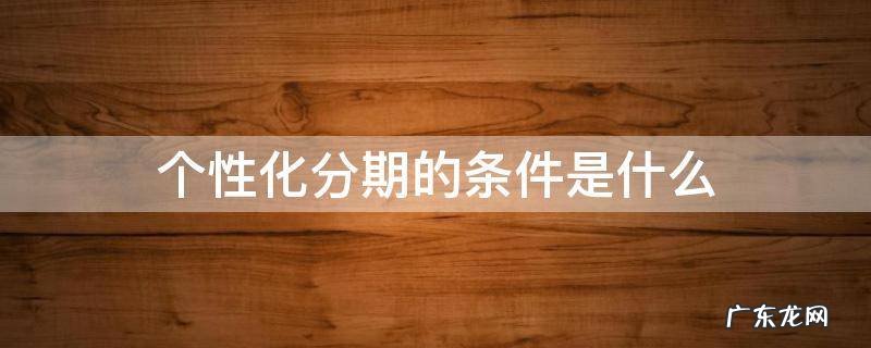 个性化分期的条件是什么 个性化分期特殊情况有哪些