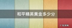 和平精英黄金多少分 和平精英黄金多少分升一段