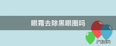 眼霜能去除黑眼圈 眼霜去除黑眼圈吗
