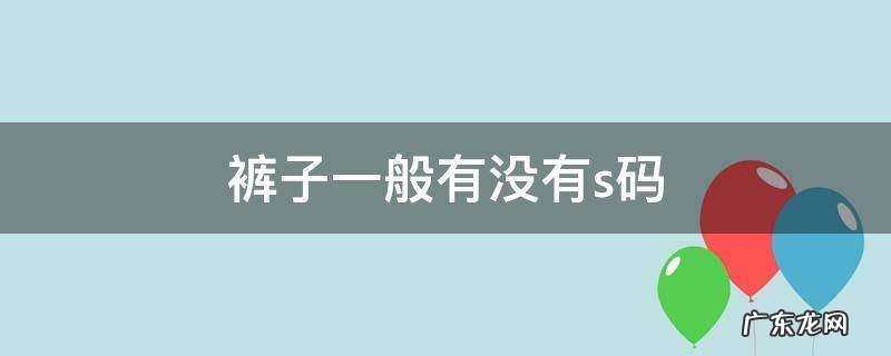 裤子有s码吗 裤子一般有没有s码