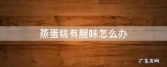 蒸蛋糕有腥味怎么办 蒸出来的蛋糕有点腥怎么办