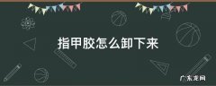 指甲胶怎么卸下来 指甲胶能用什么办法卸掉
