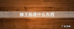蜂王胎是什么东西有什么作用 蜂王胎是什么东西
