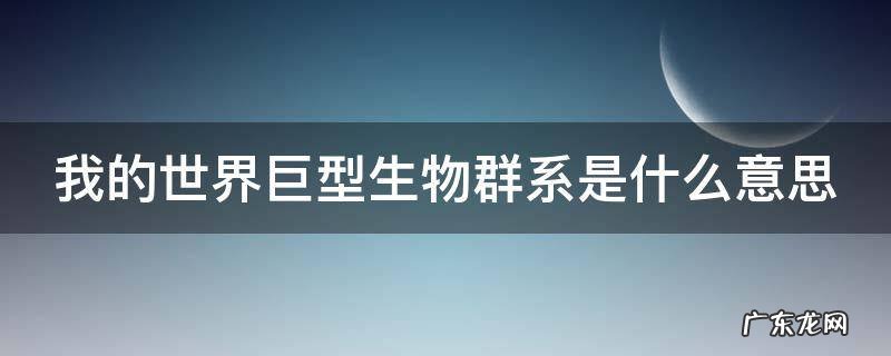 我的世界巨型生物系是什么东西 我的世界巨型生物群系是什么意思