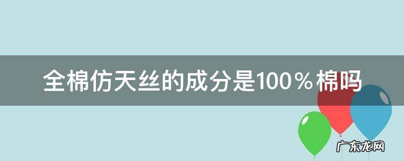 100支天丝棉是纯棉吗 全棉仿天丝的成分是100%棉吗