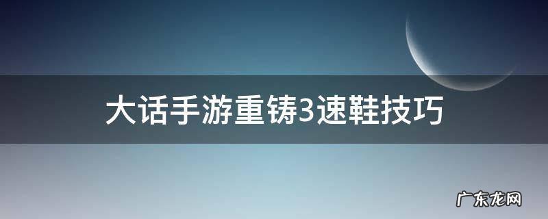 大话手游重铸3速鞋技巧 大话手游怎么重铸三速鞋子