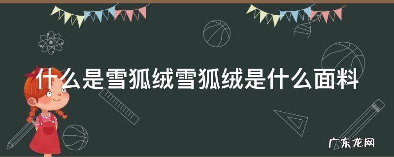 什么是雪狐绒雪狐绒是什么面料 雪狐是啥