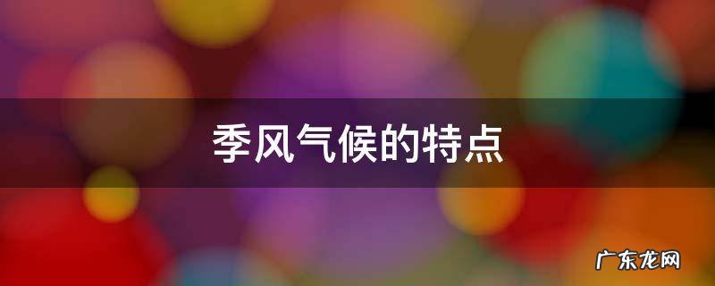 季风气候的特点 季风气候的特点是夏季高温多雨冬季寒冷干燥