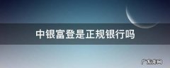 中银富登贷款正规吗 中银富登是正规银行吗