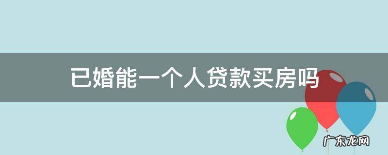 已婚能一个人贷款买房吗 已婚房贷可以一个人贷款不