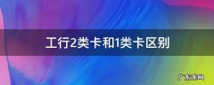 工行1类卡与2类卡区别 工行2类卡和1类卡区别