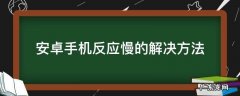 安卓系统反应慢怎么办 安卓手机反应慢的解决方法
