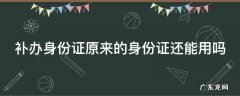 新身份证没下来旧的还能用吗 补办身份证原来的身份证还能用吗