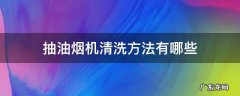 抽油烟机清洗方法有哪些 抽油烟机清洗的方法