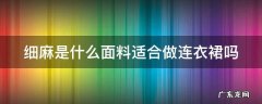 细麻纱是什么面料? 细麻是什么面料适合做连衣裙吗