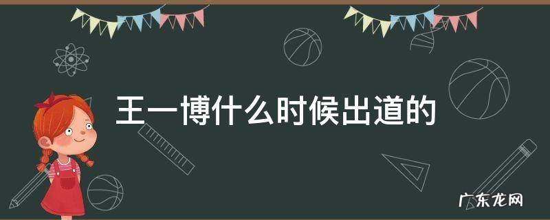 王一博什么时候出道的 王一博什么时候出道的?