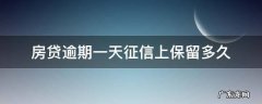 房贷逾期一天征信上保留多久 房贷逾期一次征信多久消除