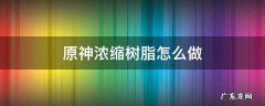 原神浓缩树脂怎么做? 原神浓缩树脂怎么做