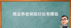 什么是商业养老保险,商业保险有什么用 商业养老保险好处有哪些