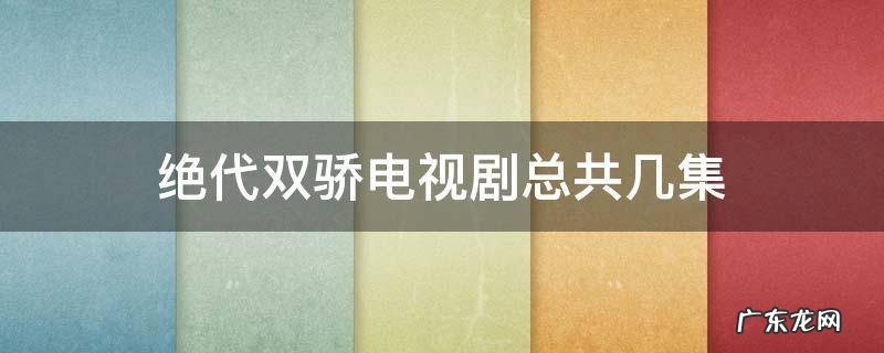 绝代双骄是哪一年的电视剧 绝代双骄电视剧总共几集