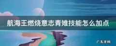 航海王燃烧意志青雉技能怎么加点 航海王燃烧意志青雉技能怎么加点的
