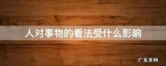 人对事物的看法受什么影响选择题 人对事物的看法受什么影响