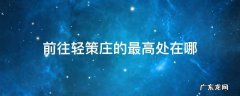 前往轻策庄的最高处怎么点亮 前往轻策庄的最高处在哪