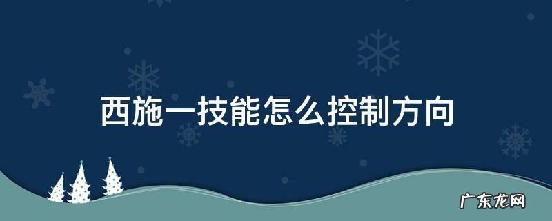 西施一技能怎么控制对方走位方向 西施一技能怎么控制方向