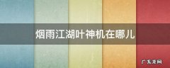 烟雨江湖冷月叶神机在哪儿 烟雨江湖叶神机在哪儿