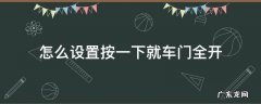 车门要按一下才能开 怎么设置按一下就车门全开