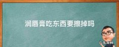 润唇膏吃东西要擦掉吗 润唇膏吃饭前要擦掉吗